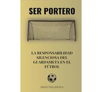 Ser portero: La responsabilidad silenciosa del guardameta en el fútbol