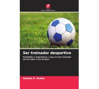 Ser treinador desportivo: Realidades e expectativas: o que um bom treinador tem de saber e tem de fazer