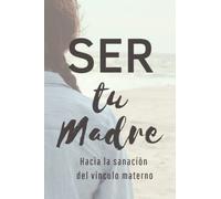SER TU MADRE: Hacia la sanación del vínculo materno