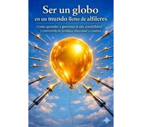Ser un globo en un mundo lleno de alfileres: Cómo aprender a gestionar la alta sensibilidad y convertirla en fortaleza emocional y creativa