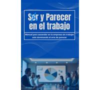 Ser y Parecer en el trabajo: Manual para ascender en la empresa sin trabajar