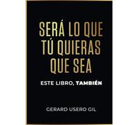 SERÁ LO QUE TÚ QUIERAS QUE SEA: Este libro también