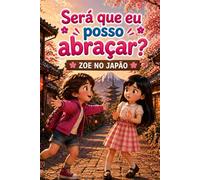 SERÁ QUE EU POSSO ABRAÇAR?: ZOE NO JAPÃO (UNIVERSO DAS DESCOBERTAS)