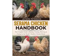 SERAMA CHICKEN HANDBOOK: The Complete Guide to Raising, Training, Showing & Caring for the World’s Smallest Chicken Breed