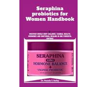 Seraphina probiotics for Women Handbook: Discover Whole-Body Balance, Vaginal Health, Hormones and Emotional Healing in One Powerful Capsule