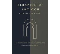 Serapion of Antioch for Beginners: Understanding His Life, Writings, and Role in Church History (THE FORGOTTEN FATHERS)