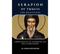 Serapion of Thmuis for Beginners: Understanding His Life, Sacramentary, and Role in Church History (THE FORGOTTEN FATHERS)