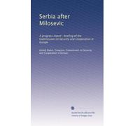 Serbia after Milosevic: A progress report : briefing of the Commission on Security and Cooperation in Europe