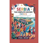 Serbia: The Complete History for Kids: Discover the Hidden Stories That Made a Nation Shine (Collections of Historical Country Books in Europe)