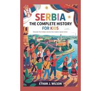 Serbia: The Complete History for Kids: Discover the Hidden Stories That Made a Nation Shine (Collections of Historical Country Books in Europe)