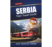 SERBIA TRAIN TRAVEL GUIDE 2026: Explore Scenic Rail Journeys, Historic Cities, Balkan Landscapes, Itineraries, Maps, and Essential Tips for Your European Adventure