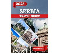 SERBIA TRAVEL GUIDE 2025: A Comprehensive Serbia Discovery: Accommodations, Best Times to Visit, Must-See Attractions, Top Cities, and Essential Travel Insights.