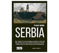 Serbia Travel Guide 2026: 100 Things to Do in Serbia & Kosovo: Explore Belgrade, Novi Sad, Monasteries, National Parks, and Authentic Balkan Experiences