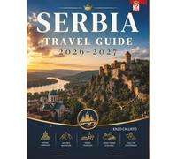 SERBIA TRAVEL GUIDE 2026-2027: A complete journey through vibrant cities mountains rivers and timeless culture