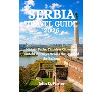 SERBIA TRAVEL GUIDE 2026: Hidden Paths, Timeless Cities and Untold Journeys Across the Heart of the Balkans