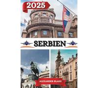 SERBIEN REISEFÜHRER 2025: Ein aktualisiertes „Komplettes Serbien-Erlebnis“: Unterkünfte, beste Reisezeit, sehenswerte Ziele, Geheimtipps und wichtige Reisetipps.