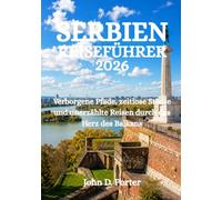 SERBIEN-REISEFÜHRER 2026: Verborgene Pfade, zeitlose Städte und unerzählte Reisen durch das Herz des Balkans