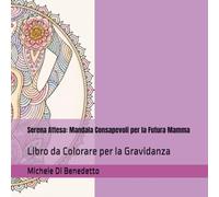 Serena Attesa: Mandala Consapevoli per la Futura Mamma: Libro da Colorare per la Gravidanza (Mandala e Mindfulness)