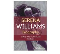 Serena Williams’ Biography: A Story of Power, Grace, and Resilience