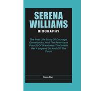 SERENA WILLIAMS BIOGRAPHY: The Real Life Story Of Courage, Comebacks, And The Relentless Pursuit Of Greatness That Made Her A Legend On And Off The Court