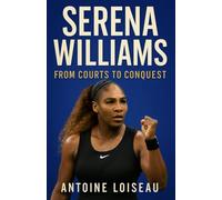 Serena Williams: From Courts to Conquest: A Biography of Perseverance, Triumph, and Identity Beyond the Grand Slams