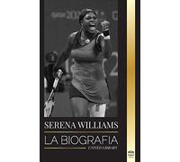 Serena Williams: La biografía de la mayor leyenda femenina del tenis; ver a la campeona en juego (Atletas)
