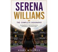 Serena Williams: The Complete Biography: Breaking Barriers, Inspiring Generations, and Building an Unmatched Legacy