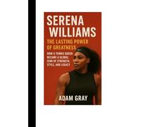 Serena Williams: The Lasting Power of Greatness: How a Tennis Queen Became a Global Icon of Strength, Style, and Legacy