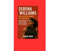 Serena Williams: The Lasting Power of Greatness: How a Tennis Queen Became a Global Icon of Strength, Style, and Legacy