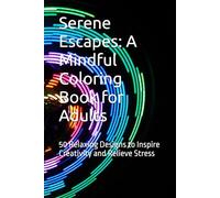 Serene Escapes: A Mindful Coloring Book for Adults: 50 Relaxing Designs to Inspire Creativity and Relieve Stress