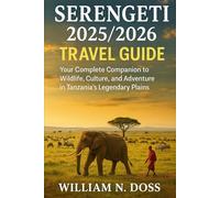 SERENGETI 2025/2026 TRAVEL GUIDE: Your Complete Companion to Wildlife, Culture, and Adventure in Tanzania's Legendary Plains