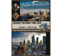 SERENGETI NATIONAL PARK 2026: WHAT TO SEE, WHEN TO GO, AND HOW TO PLAN YOUR SAFARI (Wanderlust with Adam A. Spencer Your Guide to Global Adventures)