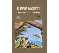 SERENGETI NATIONAL PARK, TANZANIA 2026: A Practical Safari Companion for First-Time Visitors, Wildlife Lovers, and Travelers Exploring Tanzania’s Most Famous National Park (Local Lens)