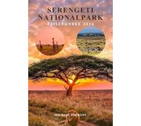 SERENGETI NATIONALPARK REISEFÜHRER 2026: Vollständiges Safari-Planungshandbuch, Wildtiermigrationsführer, Budget, Reisepläne, Maasai-Kultur, ... für ein unvergessliches Tansania Abenteuer
