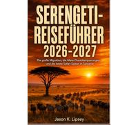 Serengeti-Reiseführer 2026-2027: Die große Migration, die MaraFlussüberquerungen und die beste Safari-Saison in Tansania