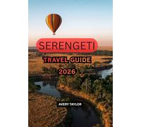 SERENGETI TRAVEL GUIDE 2026-2027: Discover the Great Migration, Big Five Safaris, Wildlife Hotspots, Luxury Lodges & Tented Camps, Best Time to Visit, ... Tips, and Unforgettable Tanzania Adventure.