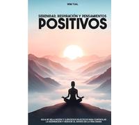 Serenidad, respiración y pensamientos positivos: guía de relajación y ejercicios prácticos para controlar la respiración y reducir el estrés en la ... relajación y bienestar con la respiración)