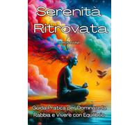 Serenità Ritrovata: Guida Pratica per Dominare la Rabbia e Vivere con Equilibrio: 1 (Libri sulle tecniche di gestione della rabbia e sul controllo delle emozioni)
