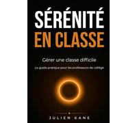 Sérénité en classe: Gérer une classe difficile le guide pratique pour les professeurs de collège