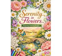 Serenity in Flowers: Relaxing Coloring Designs: Beautiful Floral Patterns for Stress Relief and Mindfulness