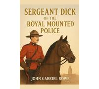 Sergeant Dick of the Royal Mounted Police: A Thrilling Story of the Canadian Woods