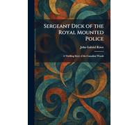 Sergeant Dick of the Royal Mounted Police: A Thrilling Story of the Canadian Woods