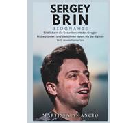 SERGEY BRIN BIOGRAPHIE: Einblicke in die Gedankenwelt des Google-Mitbegründers und die kühnen Ideen, die die digitale Welt revolutionierten
