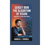 Sergey Brin: The Algorithm of Vision: From Refugee to Search Engine Pioneer