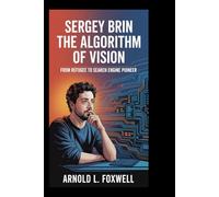 Sergey Brin: The Algorithm of Vision: From Refugee to Search Engine Pioneer