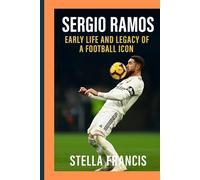 SERGIO RAMOS: EARLY LIFE AND LEGACY OF A FOOTBALL ICON