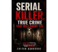 Serial Killer, True Crime That Will Haunt You: 10 Real Cases of Captivity, Torture, Secret Rooms, and Predators Who Hid Their Victims Underground (True Crime Case Files)