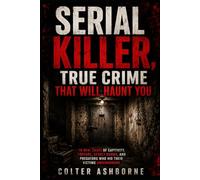 Serial Killer, True Crime That Will Haunt You: 10 Real Cases of Captivity, Torture, Secret Rooms, and Predators Who Hid Their Victims Underground (True Crime Case Files)