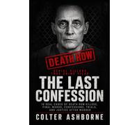 Serial Killers, True Crime Files, The Last Confession: 10 Real Cases of Death Row Killers, Final Words, Confessions, Trials, and Justice After Murder (True Crime Case Files)