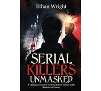 Serial Killers Unmasked: A Chilling Account of 10 Serial Killers Hidden in the Shadows of History